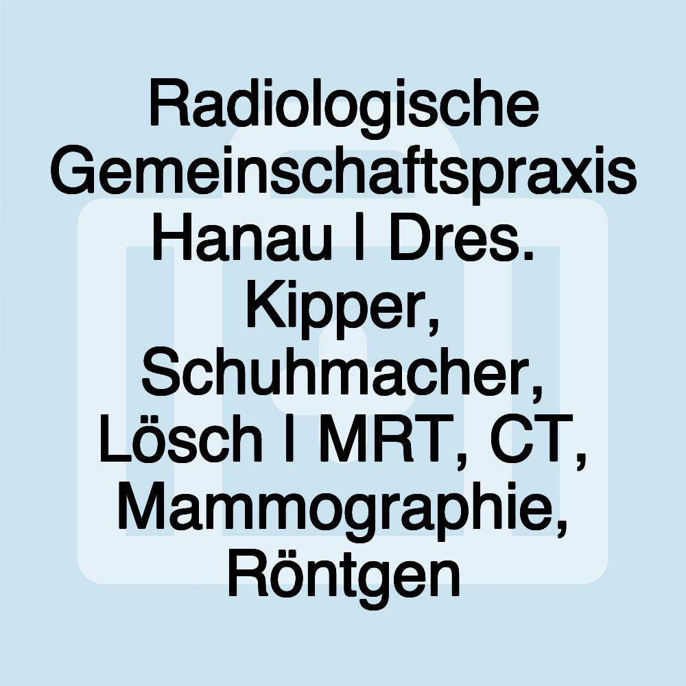 Radiologische Gemeinschaftspraxis Hanau | Dres. Kipper, Schuhmacher, Lösch | MRT, CT, Mammographie, Röntgen