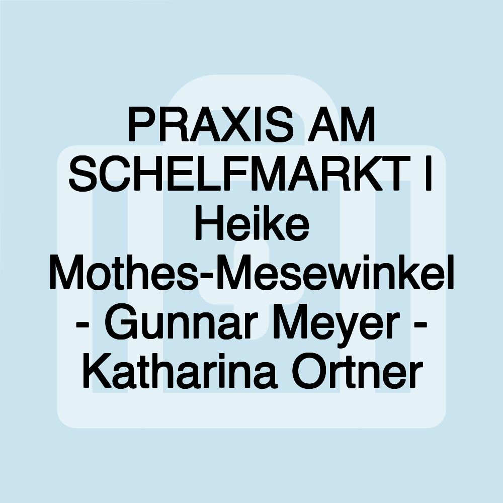 PRAXIS AM SCHELFMARKT | Heike Mothes-Mesewinkel - Gunnar Meyer - Katharina Ortner