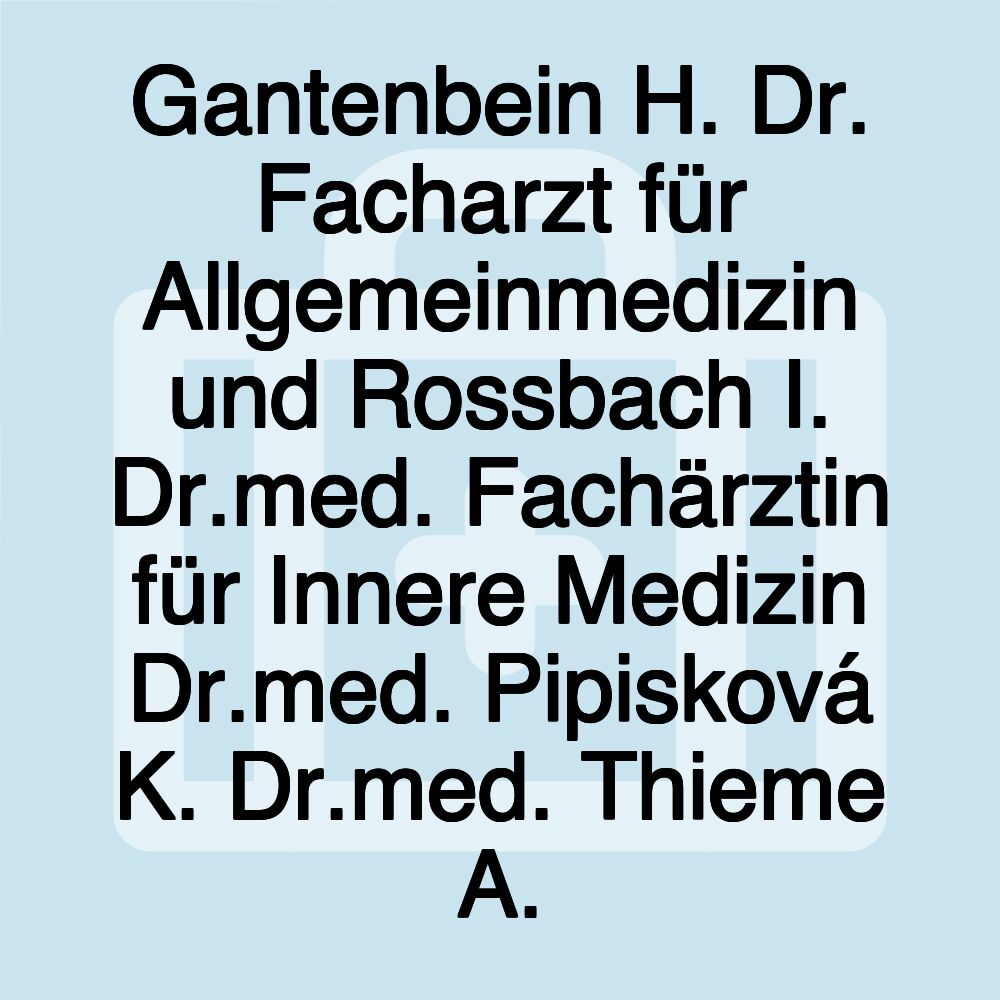 Gantenbein H. Dr. Facharzt für Allgemeinmedizin und Rossbach I. Dr.med. Fachärztin für Innere Medizin Dr.med. Pipisková K. Dr.med. Thieme A.