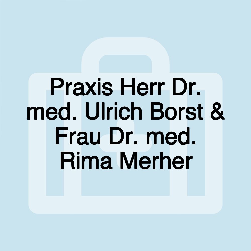 Praxis Herr Dr. med. Ulrich Borst & Frau Dr. med. Rima Merher