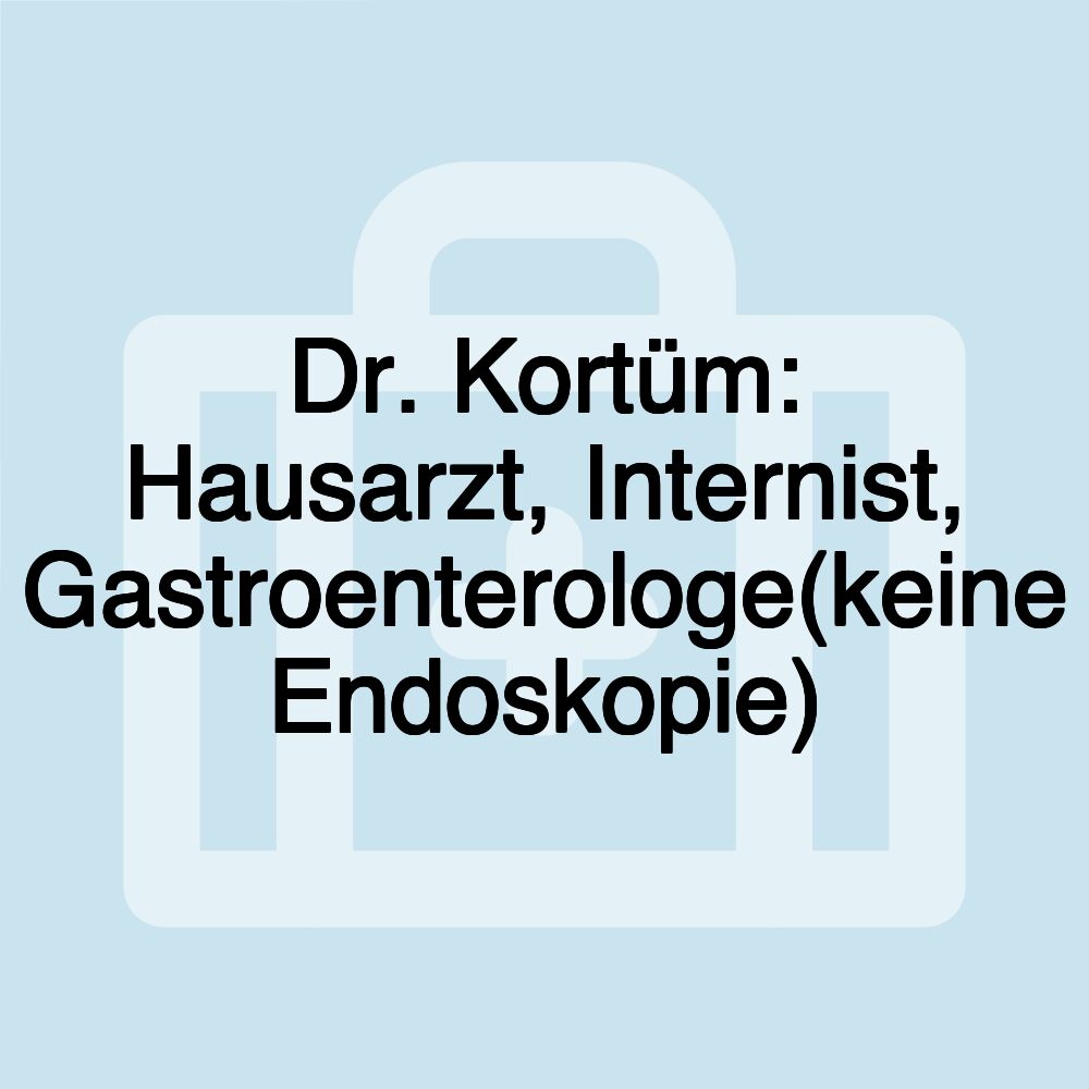 Dr. Kortüm: Hausarzt, Internist, Gastroenterologe(keine Endoskopie)