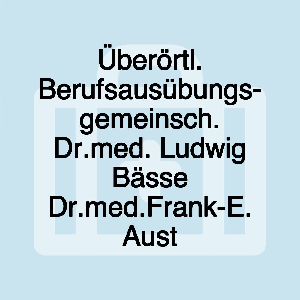 Überörtl. Berufsausübungs- gemeinsch. Dr.med. Ludwig Bässe Dr.med.Frank-E. Aust