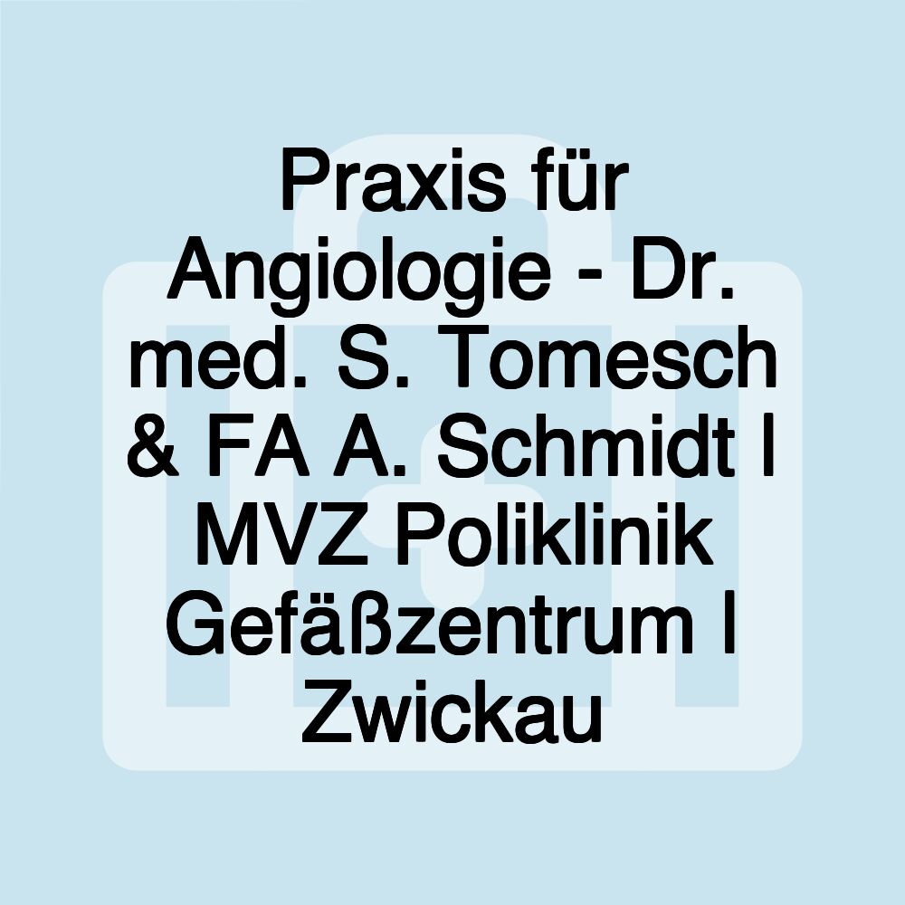 Praxis für Angiologie - Dr. med. S. Tomesch & FA A. Schmidt | MVZ Poliklinik Gefäßzentrum | Zwickau