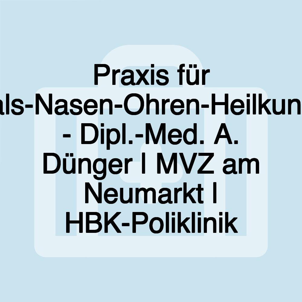 Praxis für Hals-Nasen-Ohren-Heilkunde - Dipl.-Med. A. Dünger | MVZ am Neumarkt | HBK-Poliklinik