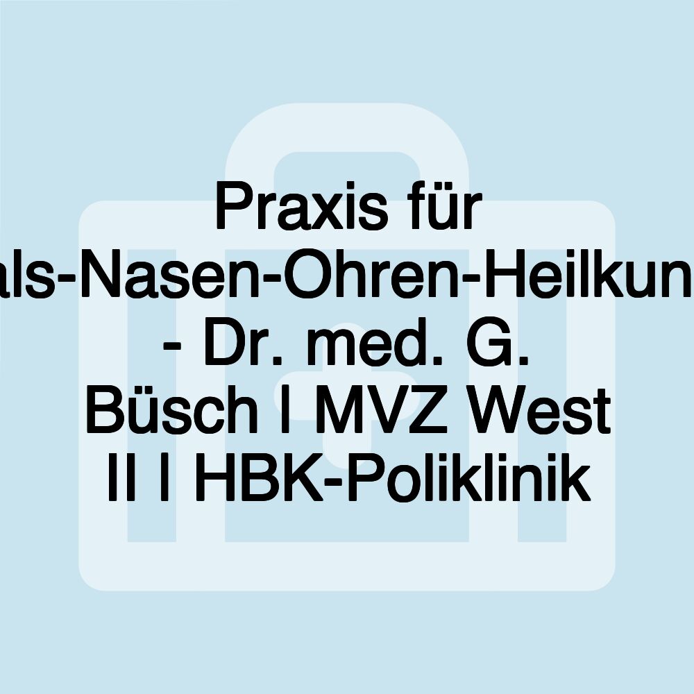 Praxis für Hals-Nasen-Ohren-Heilkunde - Dr. med. G. Büsch | MVZ West II | HBK-Poliklinik