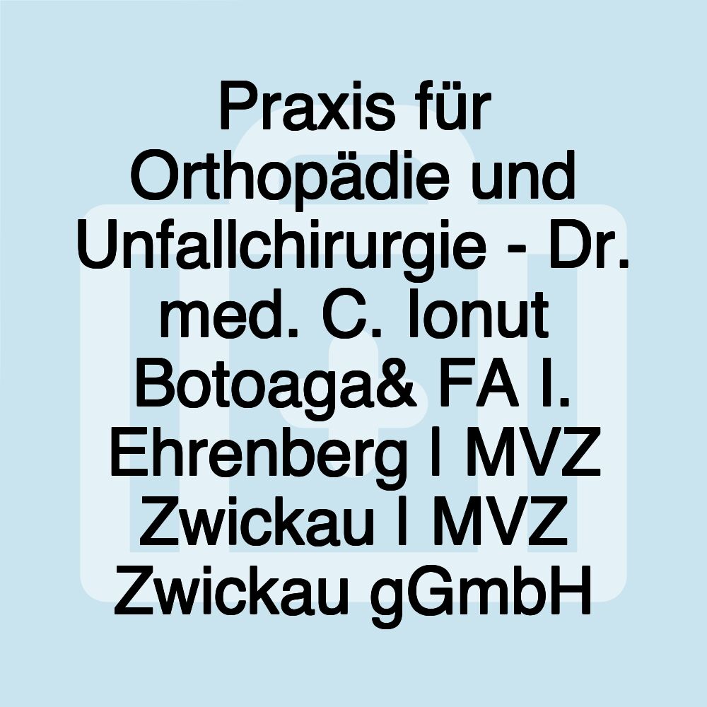 Praxis für Orthopädie und Unfallchirurgie - Dr. med. C. Ionut Botoaga& FA I. Ehrenberg | MVZ Zwickau | MVZ Zwickau gGmbH