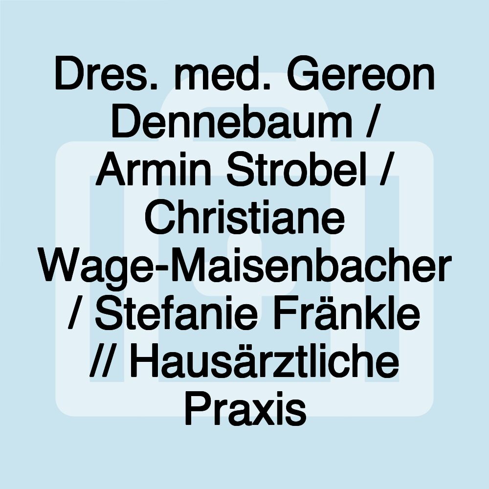 Dres. med. Gereon Dennebaum / Armin Strobel / Christiane Wage-Maisenbacher / Stefanie Fränkle // Hausärztliche Praxis