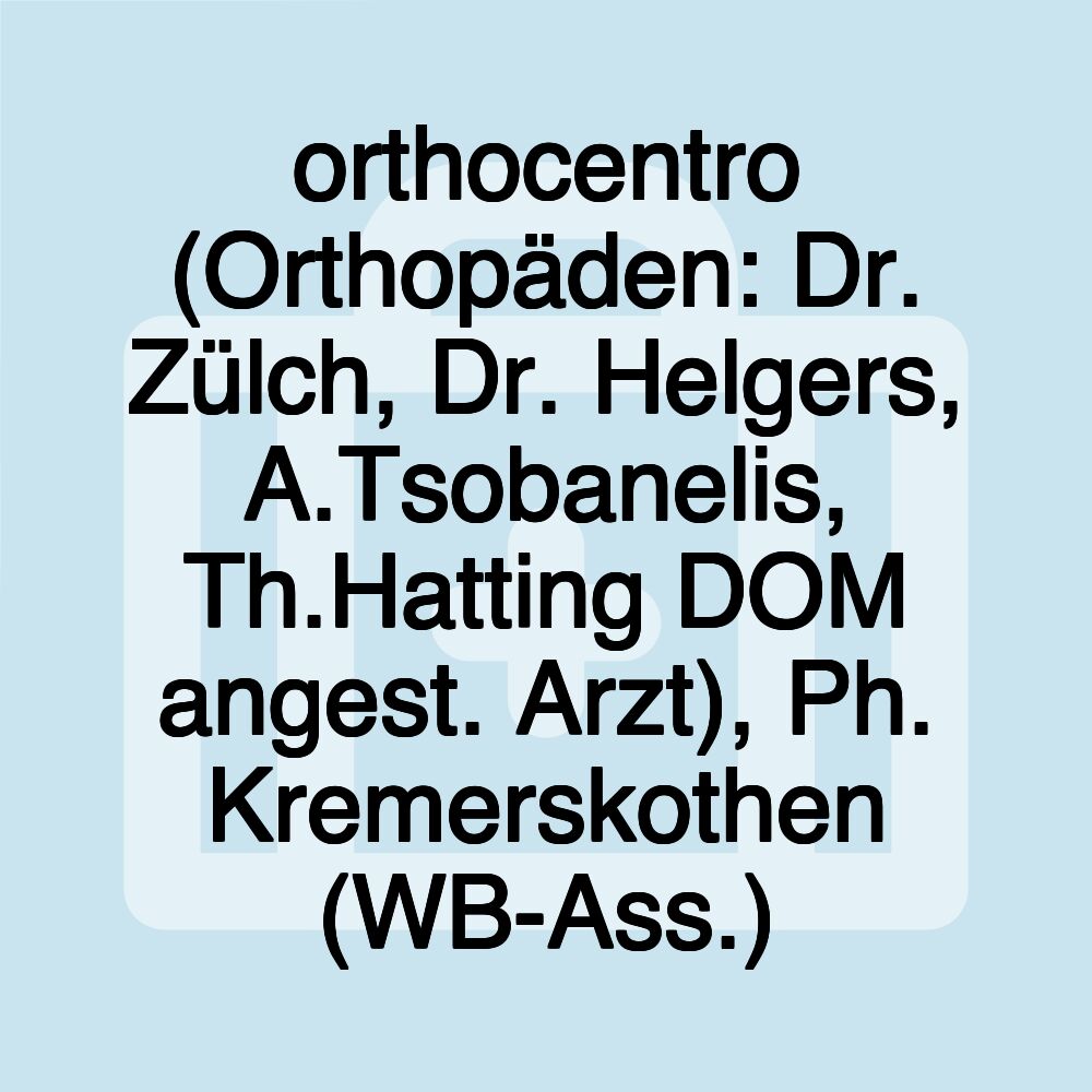 orthocentro (Orthopäden: Dr. Zülch, Dr. Helgers, A.Tsobanelis, Th.Hatting DOM angest. Arzt), Ph. Kremerskothen (WB-Ass.)