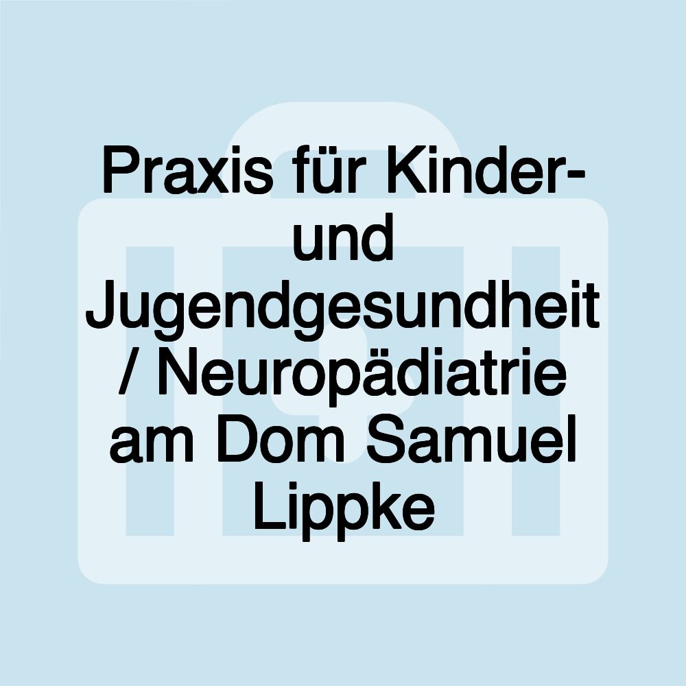 Praxis für Kinder- und Jugendgesundheit / Neuropädiatrie am Dom Samuel Lippke