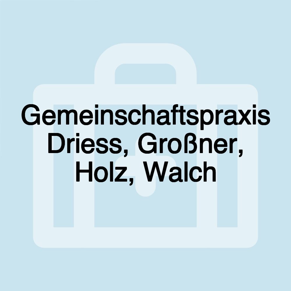 Gemeinschaftspraxis Driess, Großner, Holz, Walch