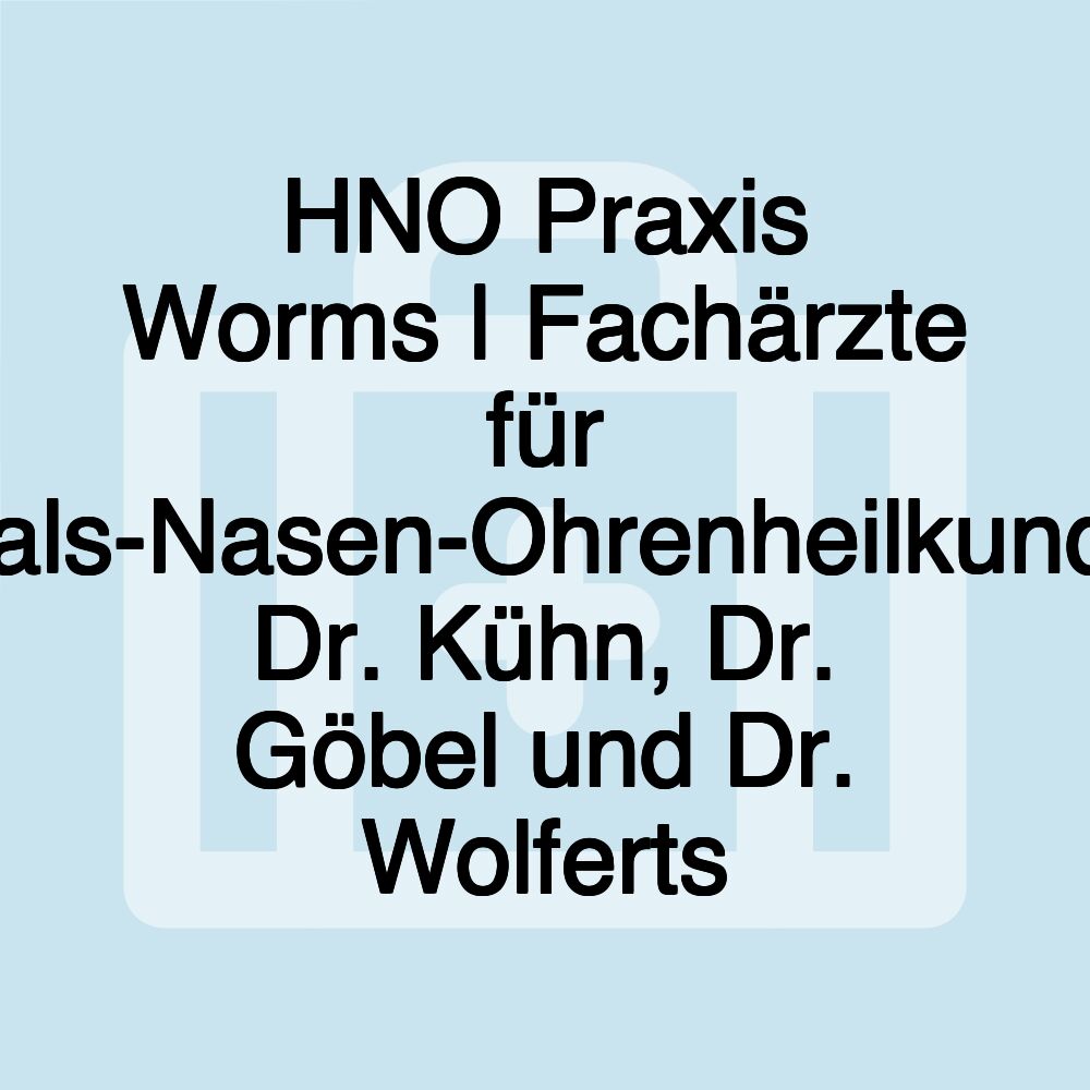 HNO Praxis Worms | Fachärzte für Hals-Nasen-Ohrenheilkunde Dr. Kühn, Dr. Göbel und Dr. Wolferts