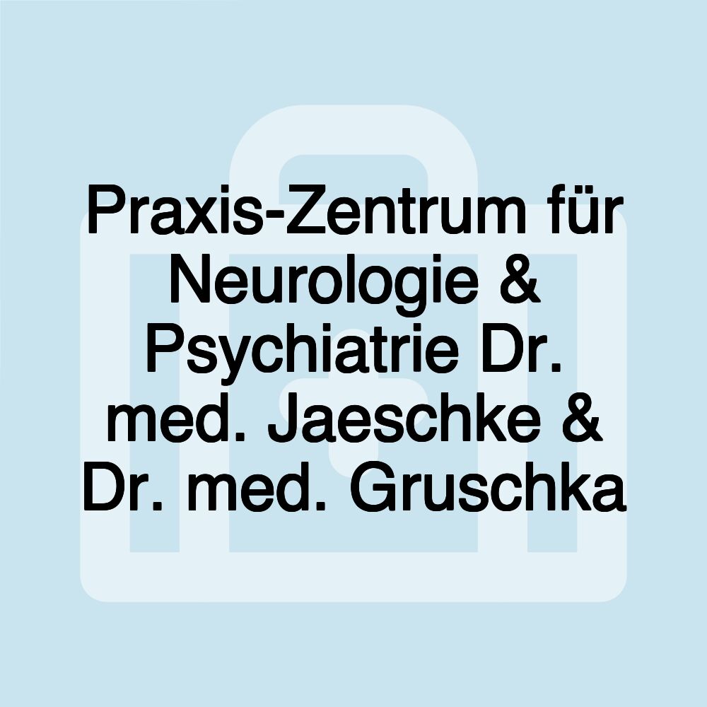 Praxis-Zentrum für Neurologie & Psychiatrie Dr. med. Jaeschke & Dr. med. Gruschka