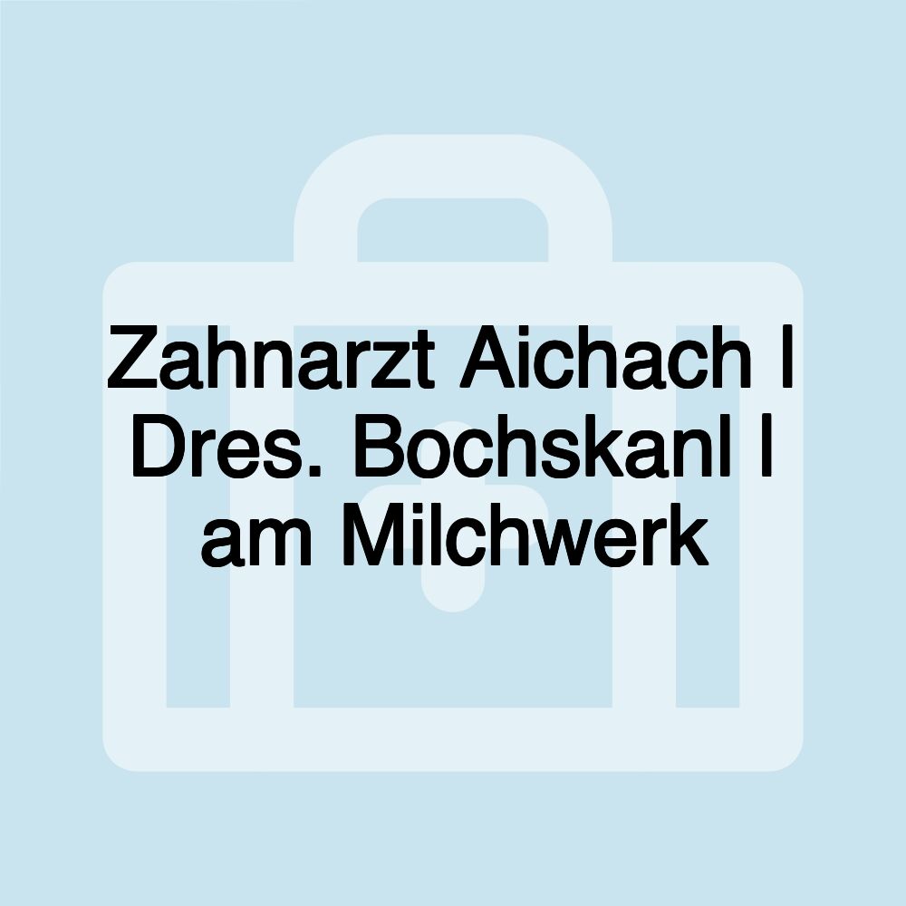 Zahnarzt Aichach | Dres. Bochskanl | am Milchwerk