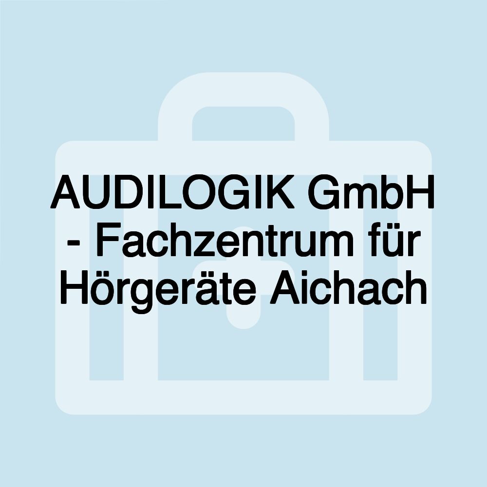 AUDILOGIK GmbH - Fachzentrum für Hörgeräte Aichach