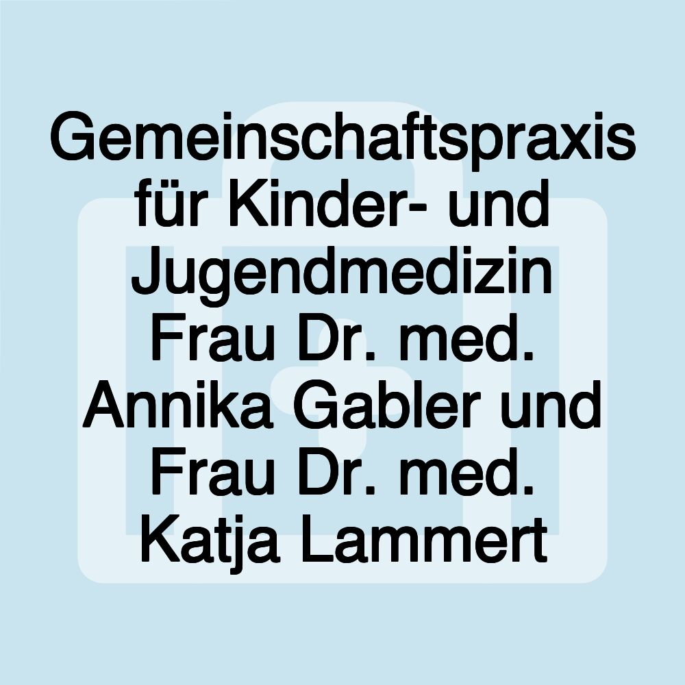 Gemeinschaftspraxis für Kinder- und Jugendmedizin Frau Dr. med. Annika Gabler und Frau Dr. med. Katja Lammert