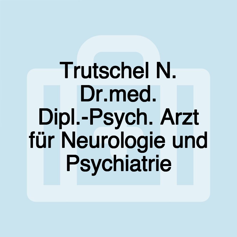 Trutschel N. Dr.med. Dipl.-Psych. Arzt für Neurologie und Psychiatrie