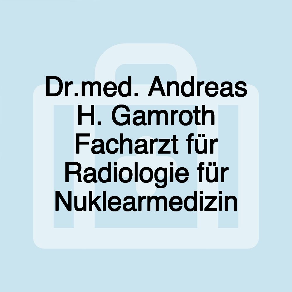 Dr.med. Andreas H. Gamroth Facharzt für Radiologie für Nuklearmedizin