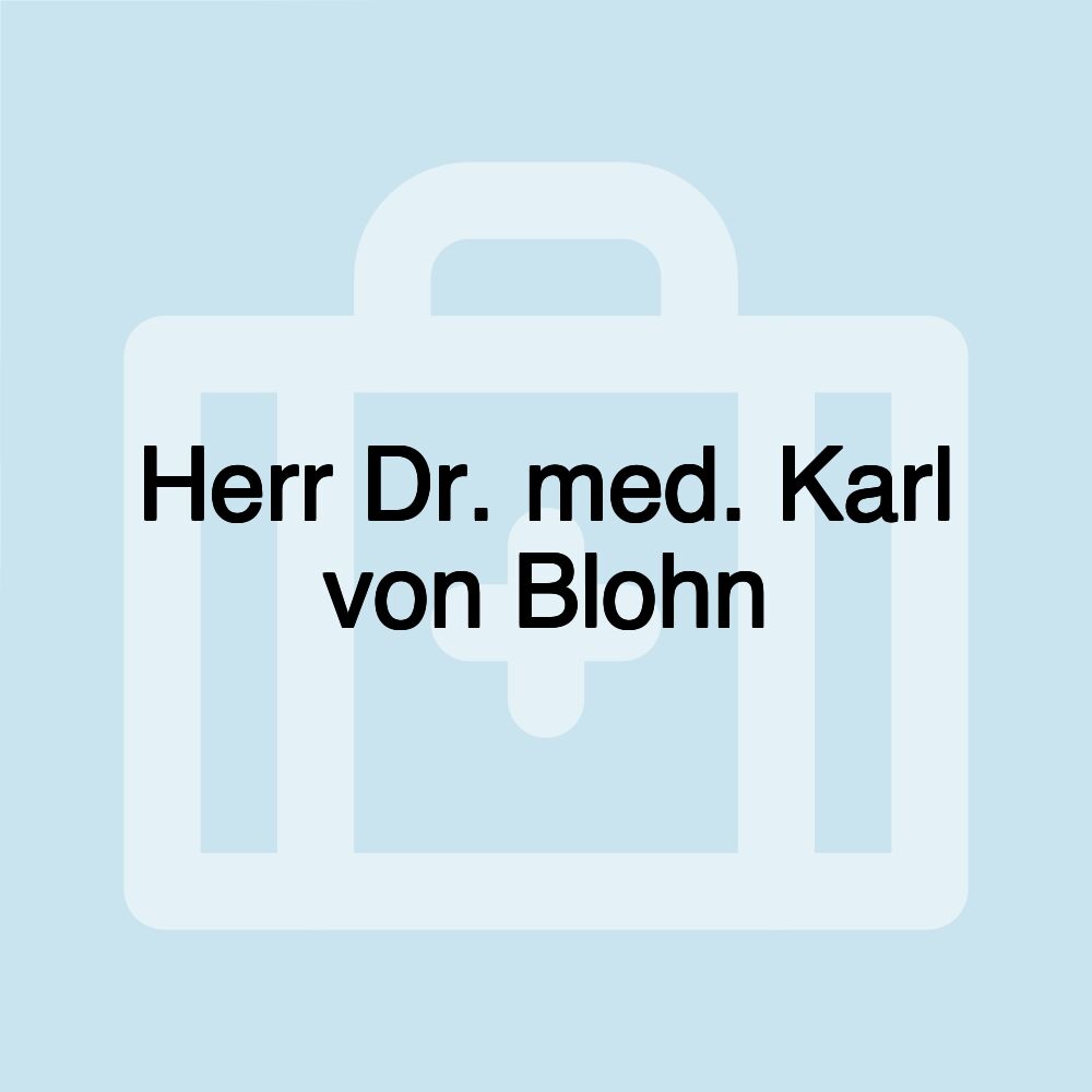 Herr Dr. med. Karl von Blohn