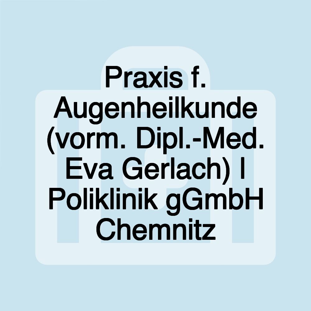 Praxis f. Augenheilkunde (vorm. Dipl.-Med. Eva Gerlach) | Poliklinik gGmbH Chemnitz