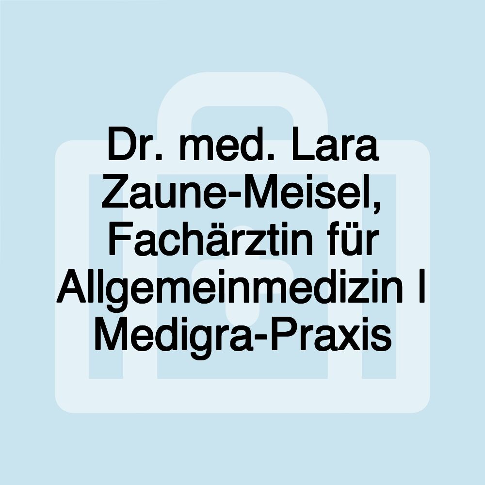 Dr. med. Lara Zaune-Meisel, Fachärztin für Allgemeinmedizin | Medigra-Praxis