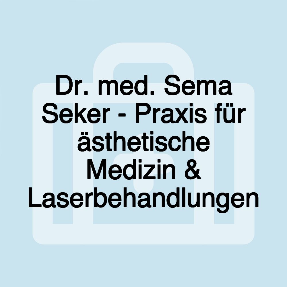 Dr. med. Sema Seker - Praxis für ästhetische Medizin & Laserbehandlungen