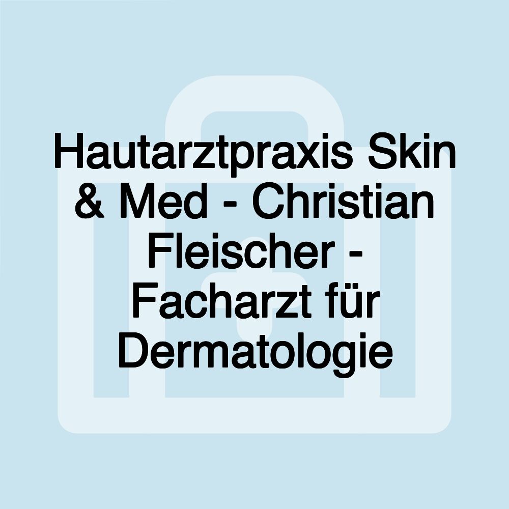 Hautarztpraxis Skin & Med - Christian Fleischer - Facharzt für Dermatologie