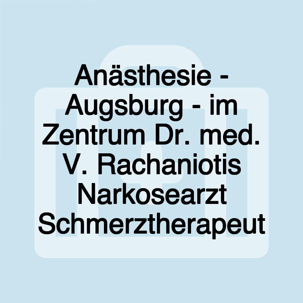 Anästhesie - Augsburg - im Zentrum Dr. med. V. Rachaniotis Narkosearzt Schmerztherapeut