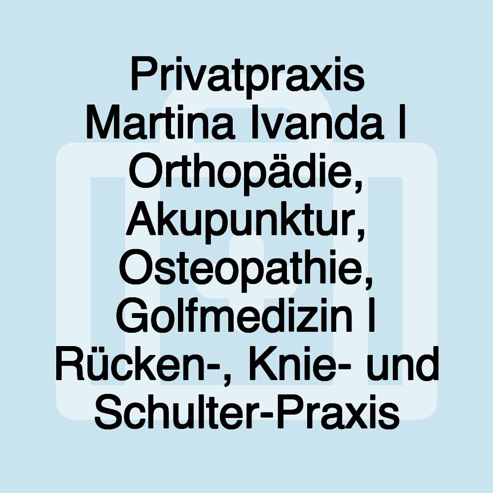 Privatpraxis Martina Ivanda | Orthopädie, Akupunktur, Osteopathie, Golfmedizin | Rücken-, Knie- und Schulter-Praxis