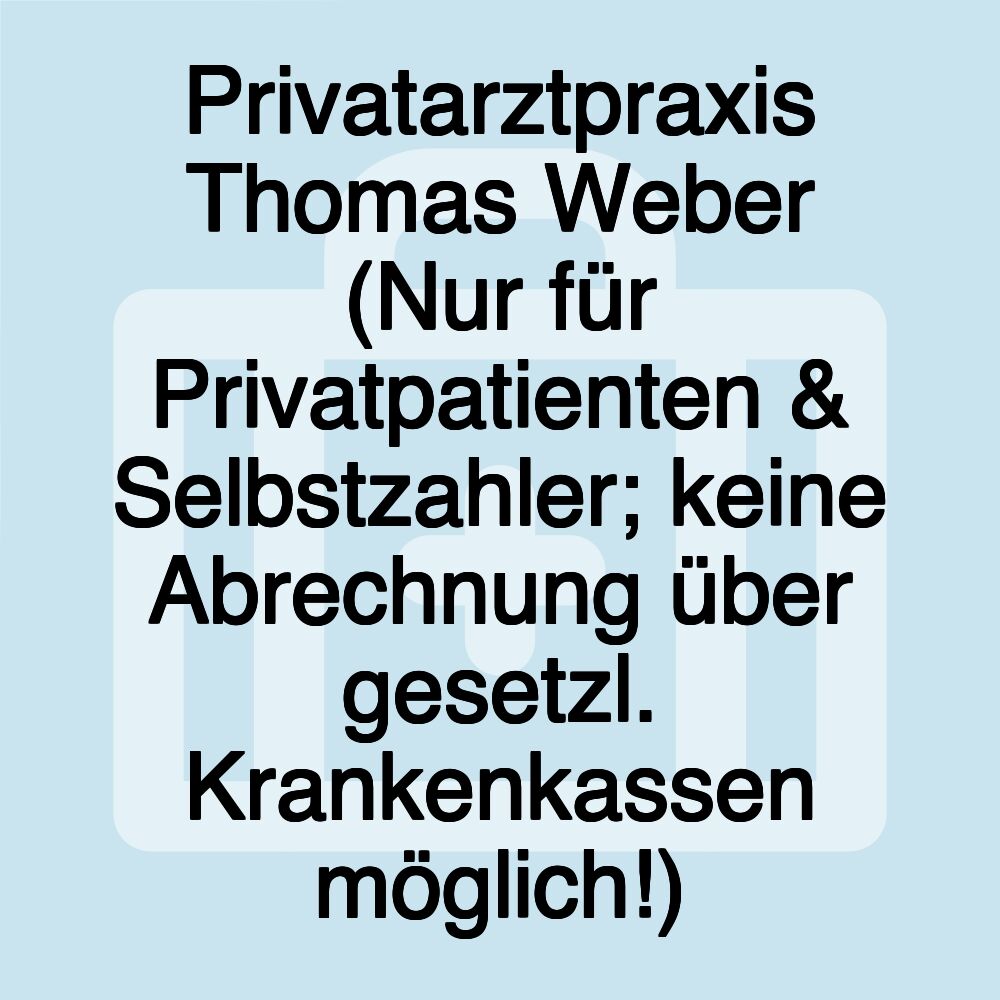 Privatarztpraxis Thomas Weber (Nur für Privatpatienten & Selbstzahler; keine Abrechnung über gesetzl. Krankenkassen möglich!)