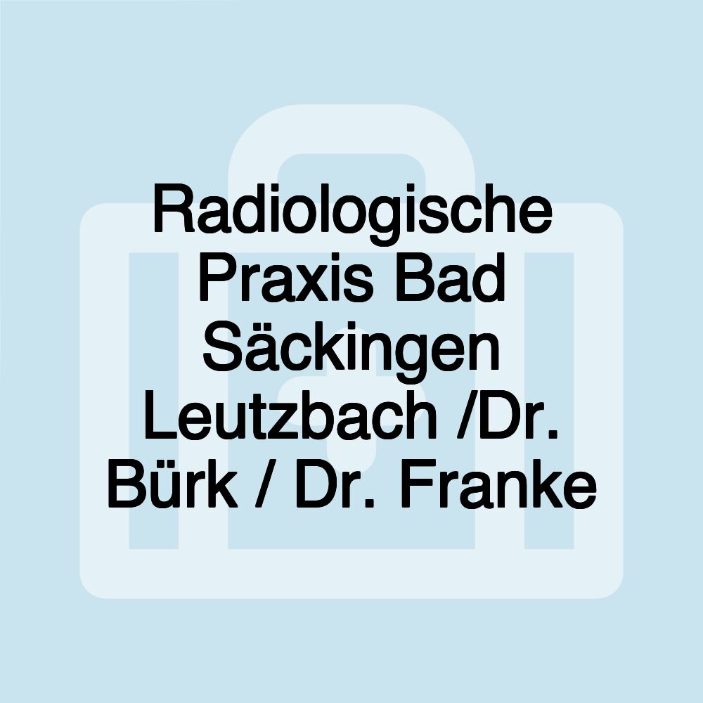 Radiologische Praxis Bad Säckingen Leutzbach /Dr. Bürk / Dr. Franke