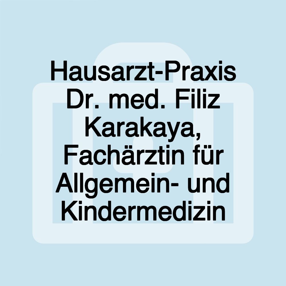 Hausarzt-Praxis Dr. med. Filiz Karakaya, Fachärztin für Allgemein- und Kindermedizin