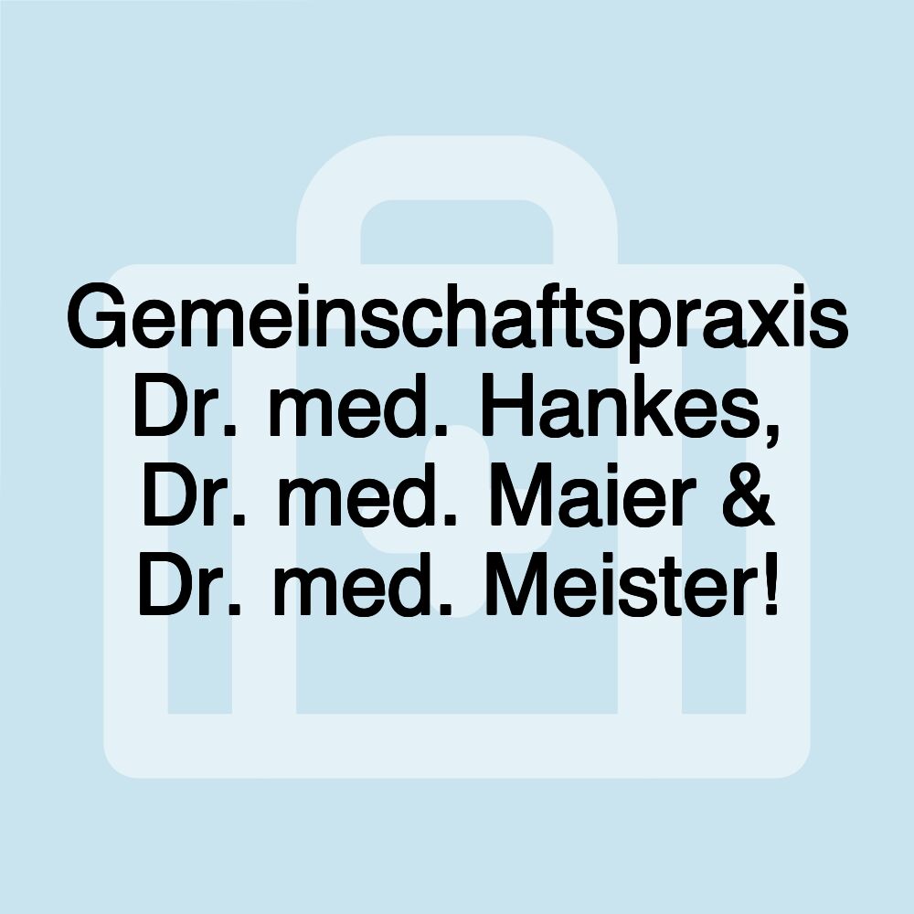 Gemeinschaftspraxis Dr. med. Hankes, Dr. med. Maier & Dr. med. Meister!