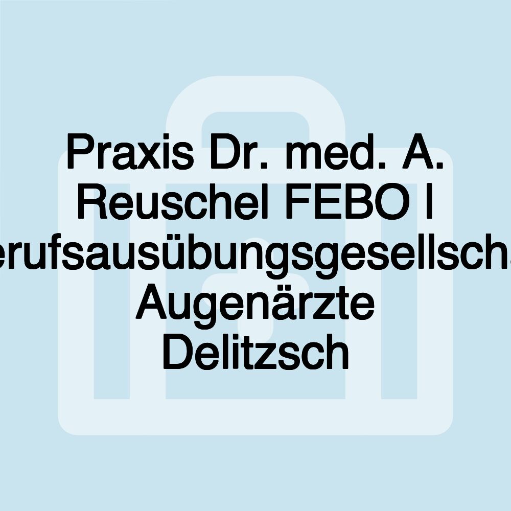 Praxis Dr. med. A. Reuschel FEBO | Berufsausübungsgesellschaft Augenärzte Delitzsch