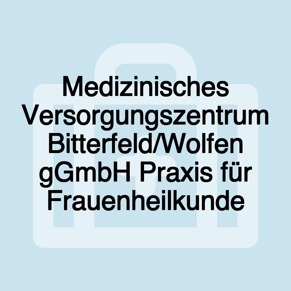 Medizinisches Versorgungszentrum Bitterfeld/Wolfen gGmbH Praxis für Frauenheilkunde