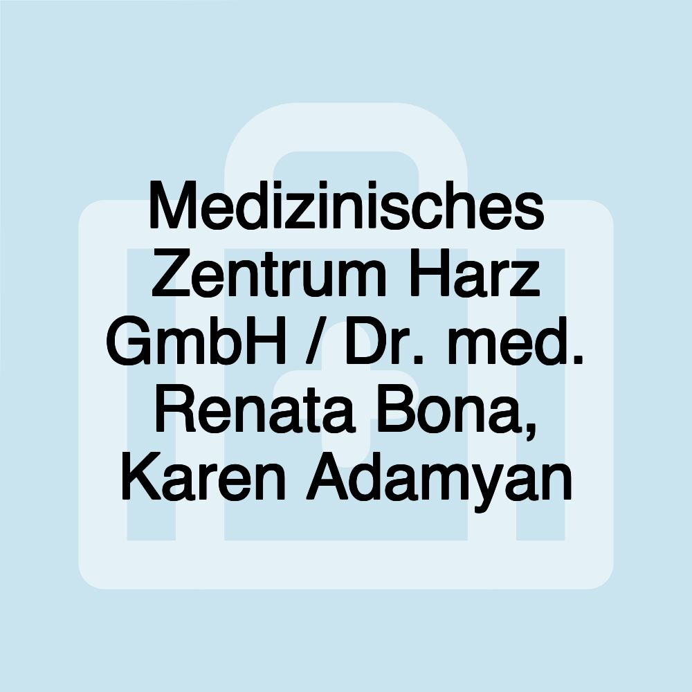 Medizinisches Zentrum Harz GmbH / Dr. med. Renata Bona, Karen Adamyan