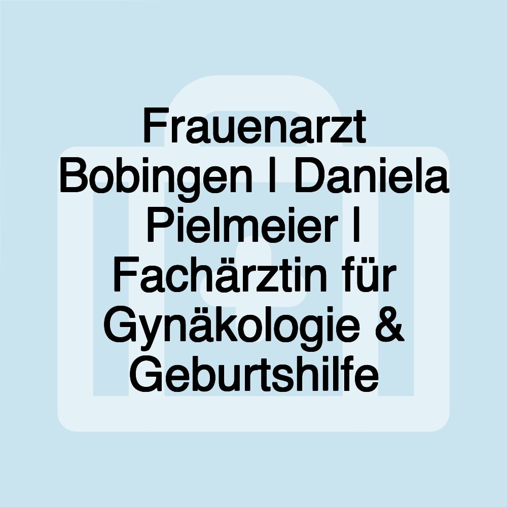 Frauenarzt Bobingen | Daniela Pielmeier | Fachärztin für Gynäkologie & Geburtshilfe