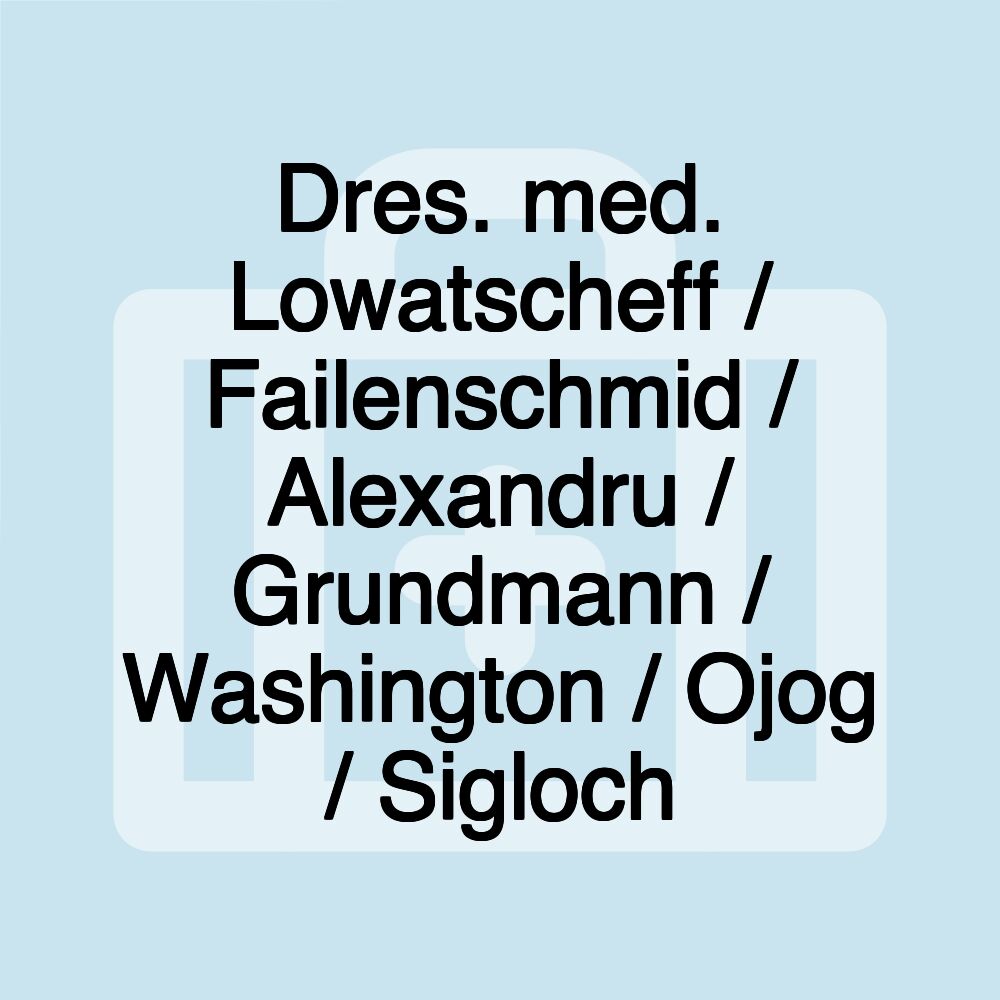 Dres. med. Lowatscheff / Failenschmid / Alexandru / Grundmann / Washington / Ojog / Sigloch