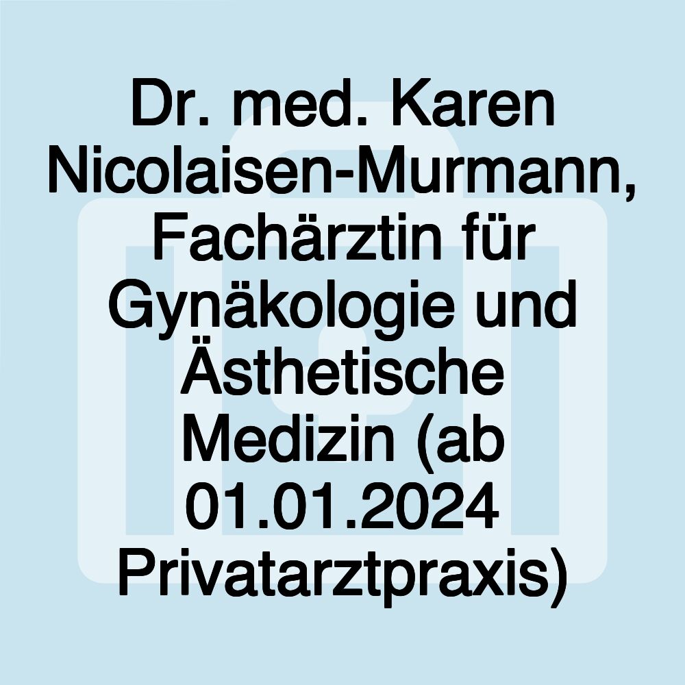 Dr. med. Karen Nicolaisen-Murmann, Fachärztin für Gynäkologie und Ästhetische Medizin (ab 01.01.2024 Privatarztpraxis)