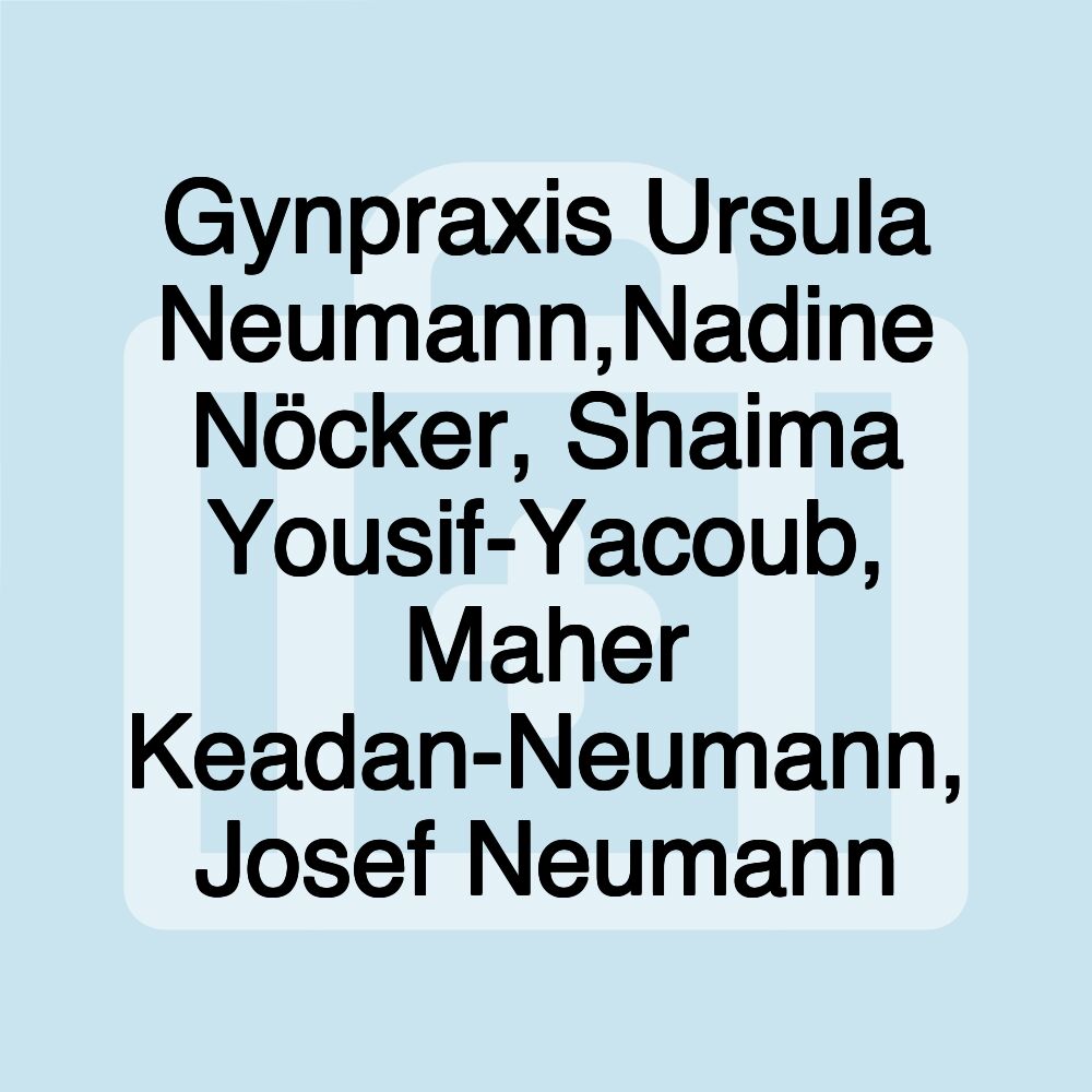 Gynpraxis Ursula Neumann,Nadine Nöcker, Shaima Yousif-Yacoub, Maher Keadan-Neumann, Josef Neumann