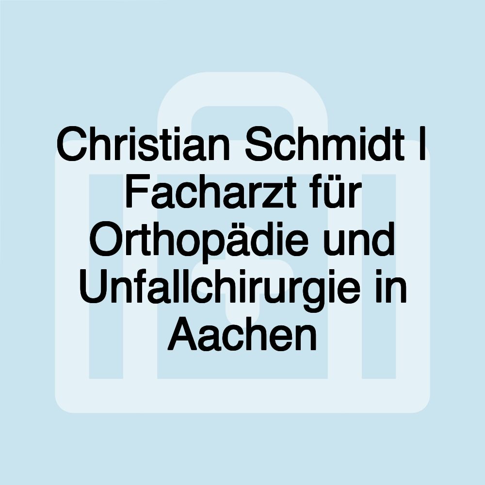 Christian Schmidt | Facharzt für Orthopädie und Unfallchirurgie in Aachen