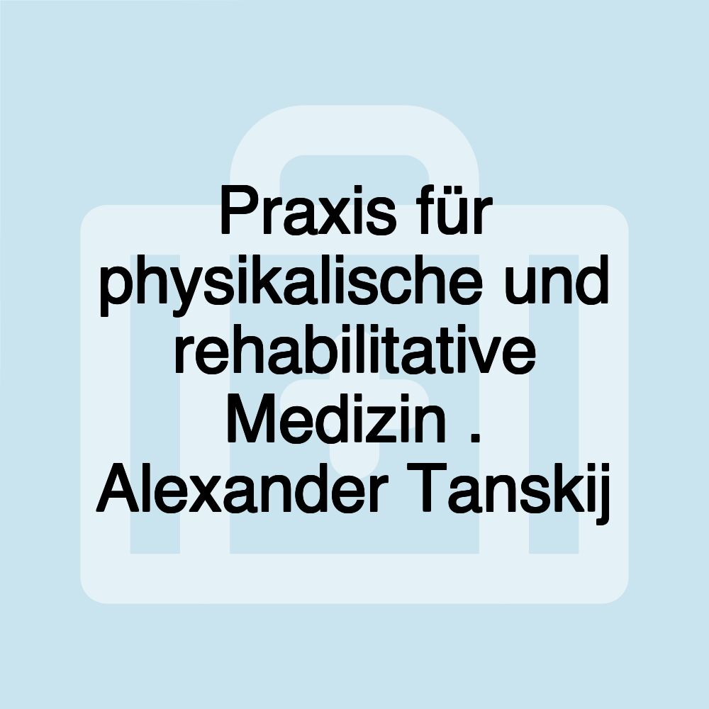 Praxis für physikalische und rehabilitative Medizin . Alexander Tanskij