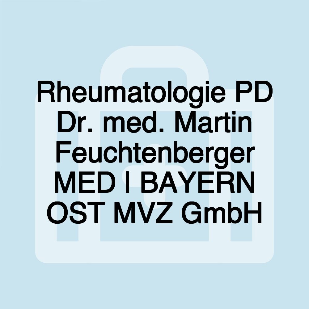 Rheumatologie PD Dr. med. Martin Feuchtenberger MED | BAYERN OST MVZ GmbH