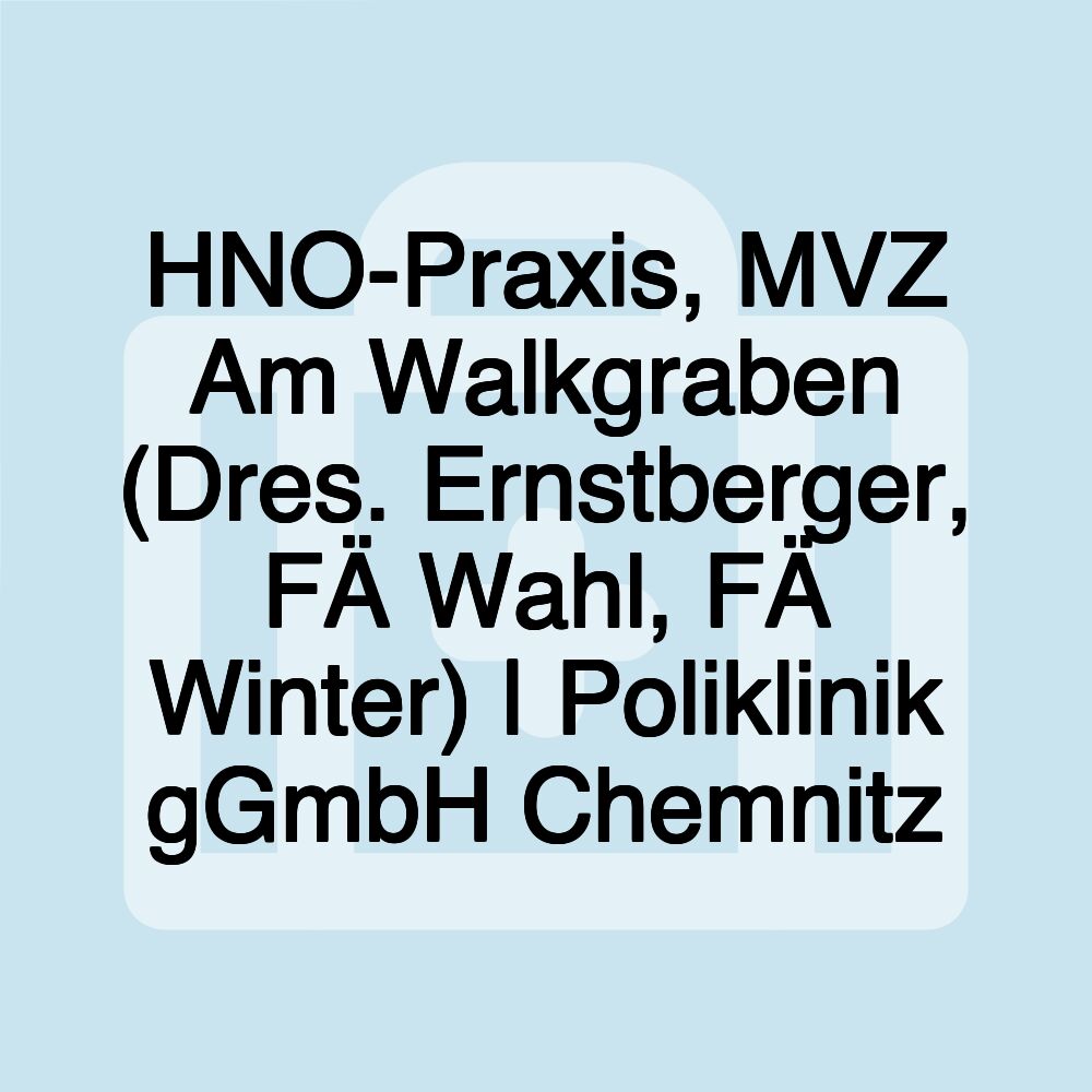 HNO-Praxis, MVZ Am Walkgraben (Dres. Ernstberger, FÄ Wahl, FÄ Winter) | Poliklinik gGmbH Chemnitz