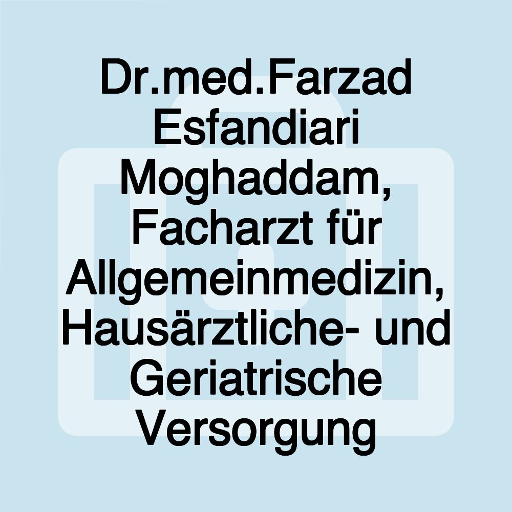 Dr.med.Farzad Esfandiari Moghaddam, Facharzt für Allgemeinmedizin, Hausärztliche- und Geriatrische Versorgung