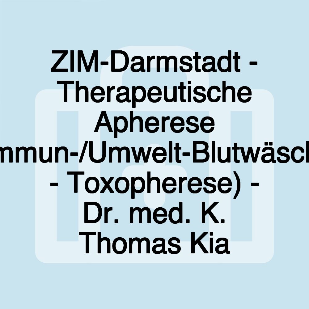 ZIM-Darmstadt - Therapeutische Apherese (Immun-/Umwelt-Blutwäsche - Toxopherese) - Dr. med. K. Thomas Kia