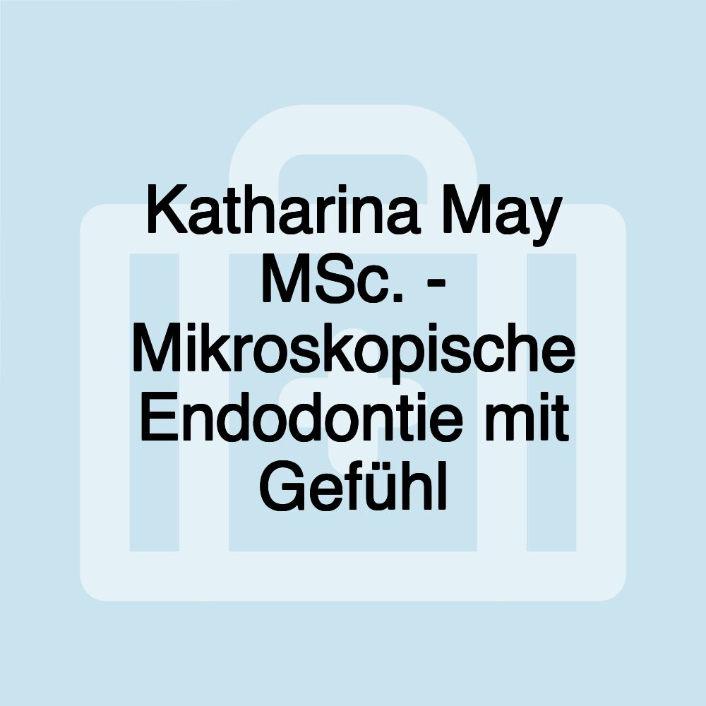 Katharina May MSc. - Mikroskopische Endodontie mit Gefühl