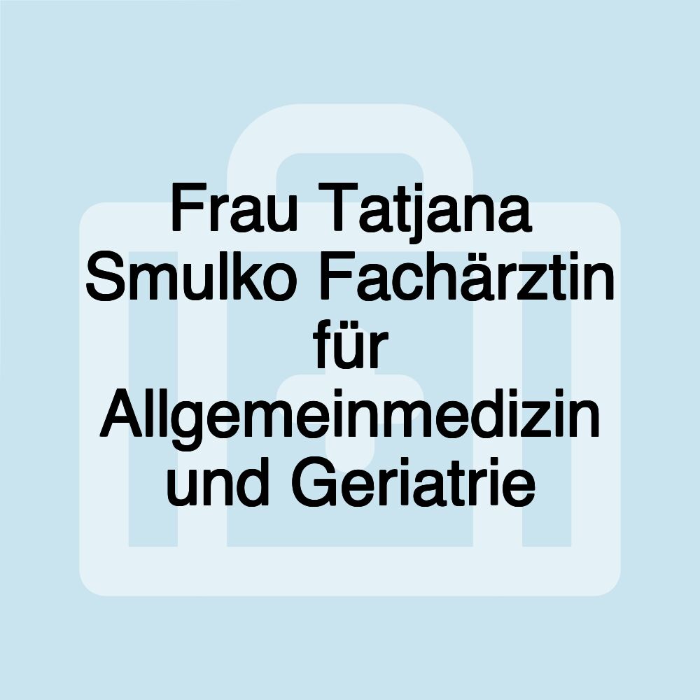 Frau Tatjana Smulko Fachärztin für Allgemeinmedizin und Geriatrie