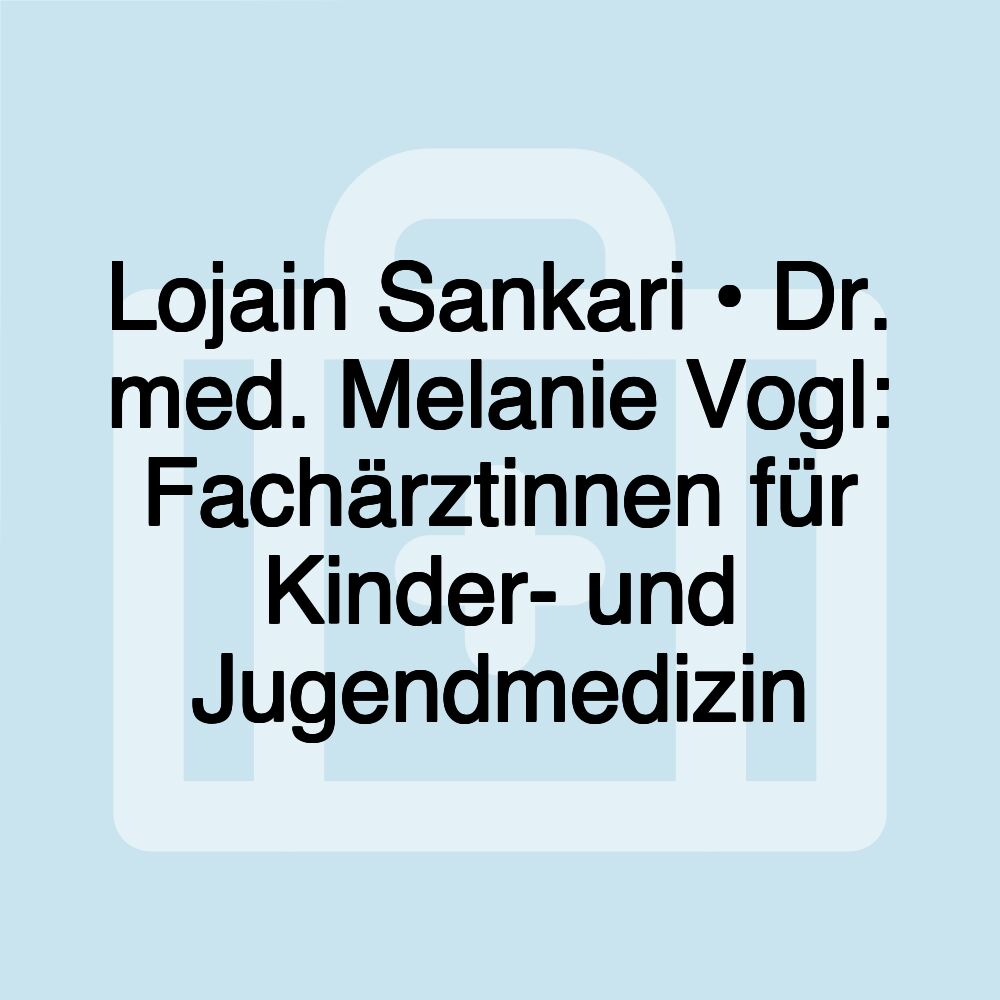 Lojain Sankari • Dr. med. Melanie Vogl: Fachärztinnen für Kinder- und Jugendmedizin