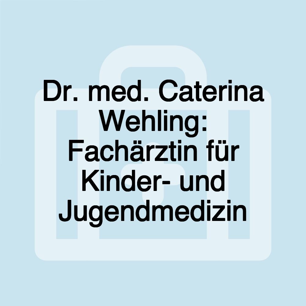 Dr. med. Caterina Wehling: Fachärztin für Kinder- und Jugendmedizin