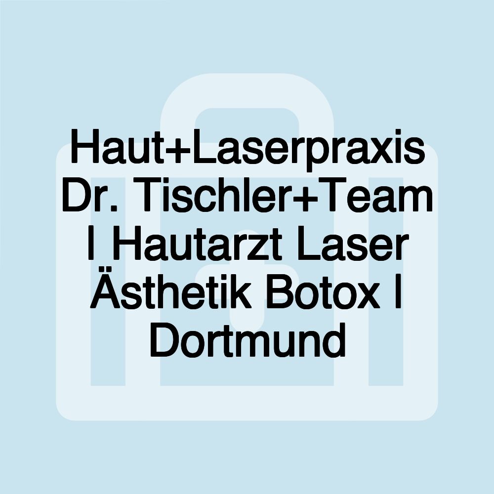 Haut+Laserpraxis Dr. Tischler+Team | Hautarzt Laser Ästhetik Botox | Dortmund